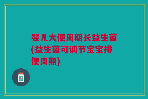 婴儿大便周期长益生菌(益生菌可调节宝宝排便周期) 婴儿大便周期长益生菌(益生菌可调节宝宝排便周期)