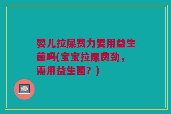 婴儿拉屎费力要用益生菌吗(宝宝拉屎费劲,需用益生菌?)