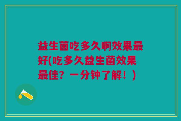 益生菌吃多久啊效果好(吃多久益生菌效果佳?一分钟了解!) 益生菌吃多久啊效果好(吃多久益生菌效果佳?一分钟了解!)