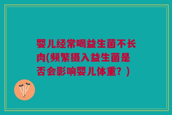 婴儿经常喝益生菌不长肉(频繁摄入益生菌是否会影响婴儿体重?)