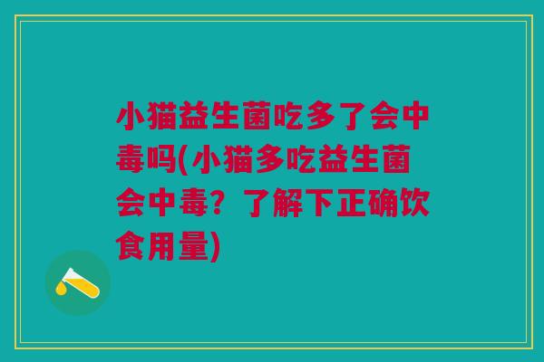 小猫益生菌吃多了会中毒吗(小猫多吃益生菌会中毒?了解下正确饮食用量)