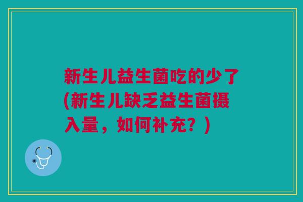 新生儿益生菌吃的少了(新生儿缺乏益生菌摄入量,如何补充?) 新生儿益生菌吃的少了(新生儿缺乏益生菌摄入量,如何补充?)