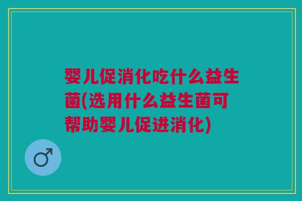 婴儿促消化吃什么益生菌(选用什么益生菌可帮助婴儿促进消化) 婴儿促消化吃什么益生菌(选用什么益生菌可帮助婴儿促进消化)