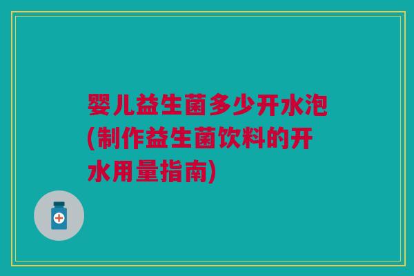 婴儿益生菌多少开水泡(制作益生菌饮料的开水用量指南)