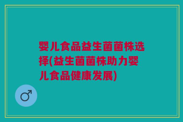 婴儿食品益生菌菌株选择(益生菌菌株助力婴儿食品健康发展)