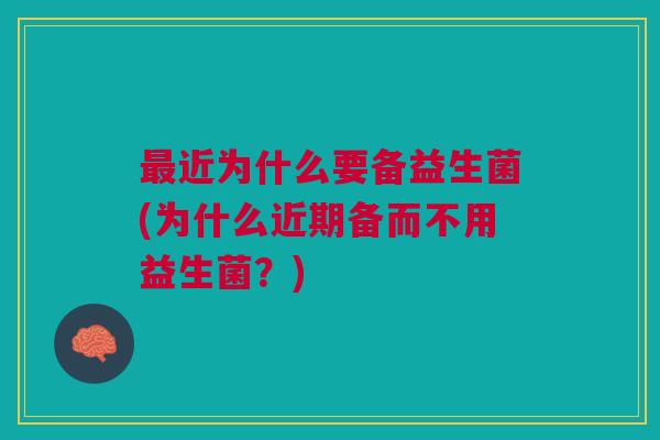 最近为什么要备益生菌(为什么近期备而不用益生菌？)