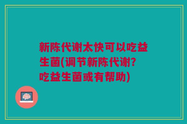 新陈代谢太快可以吃益生菌(调节新陈代谢?吃益生菌或有帮助)