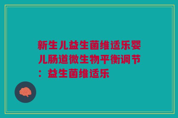 新生儿益生菌维适乐婴儿肠道微生物平衡调节:益生菌维适乐 新生儿益生菌维适乐婴儿肠道微生物平衡调节:益生菌维适乐