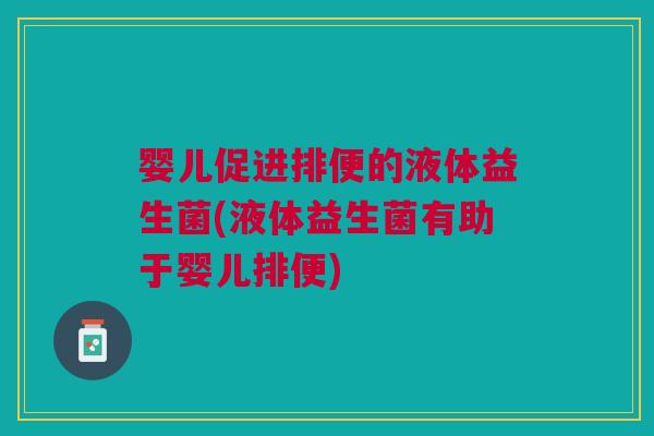 婴儿促进排便的液体益生菌(液体益生菌有助于婴儿排便) 婴儿促进排便的液体益生菌(液体益生菌有助于婴儿排便)