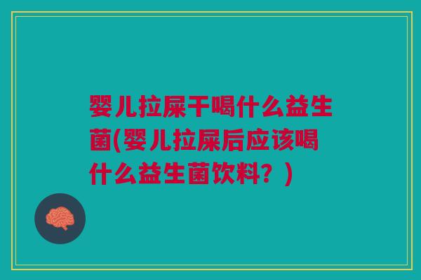 婴儿拉屎干喝什么益生菌(婴儿拉屎后应该喝什么益生菌饮料?) 婴儿拉屎干喝什么益生菌(婴儿拉屎后应该喝什么益生菌饮料?)