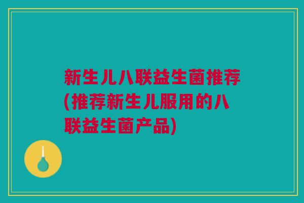 新生儿八联益生菌推荐(推荐新生儿服用的八联益生菌产品)