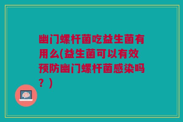 幽门螺杆菌吃益生菌有用么(益生菌可以有效预防幽门螺杆菌感染吗?)