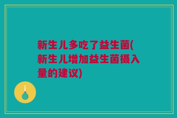 新生儿多吃了益生菌(新生儿增加益生菌摄入量的建议)