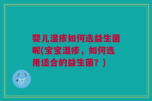 婴儿如何选益生菌呢(宝宝，如何选用适合的益生菌？)
