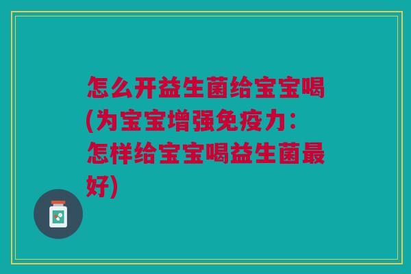 怎么开益生菌给宝宝喝(为宝宝增强免疫力:怎样给宝宝喝益生菌最好)