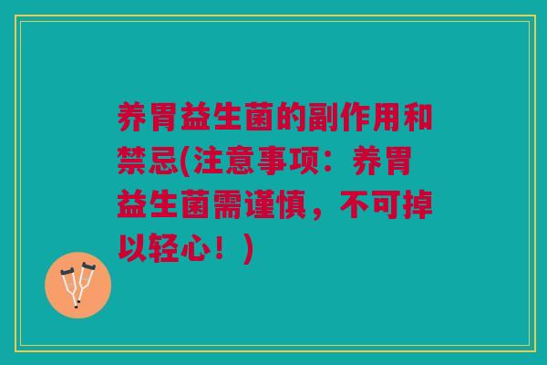养胃益生菌的副作用和禁忌(注意事项:养胃益生菌需谨慎,不可掉以轻心!)