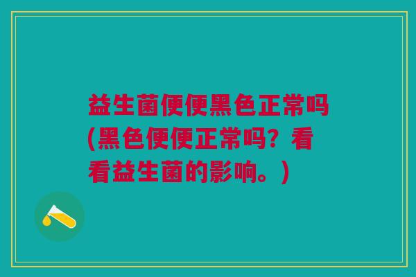 益生菌便便黑色正常吗(黑色便便正常吗?看看益生菌的影响。)