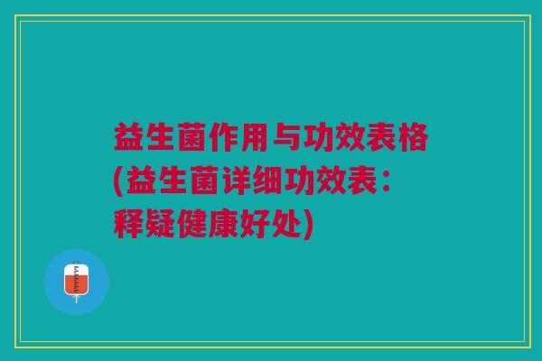 益生菌作用与功效表格(益生菌详细功效表：释疑健康好处)