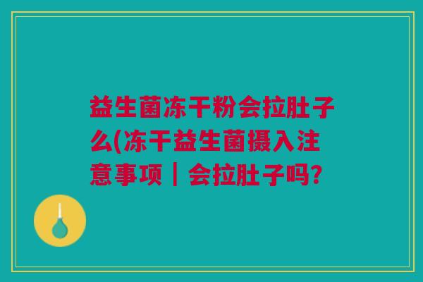 益生菌冻干粉会拉肚子么(冻干益生菌摄入注意事项|会拉肚子吗?