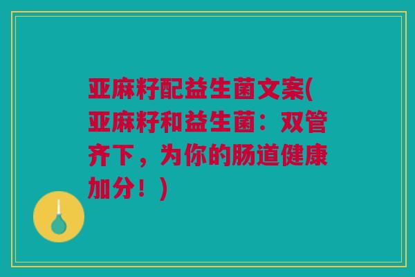 亚麻籽配益生菌文案(亚麻籽和益生菌：双管齐下，为你的肠道健康加分！)