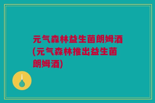元气森林益生菌朗姆酒(元气森林推出益生菌朗姆酒)
