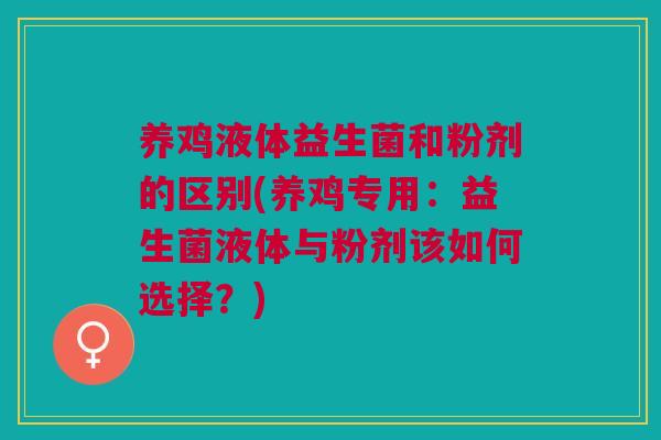 养鸡液体益生菌和粉剂的区别(养鸡专用:益生菌液体与粉剂该如何选择?)