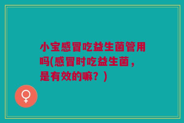 小宝吃益生菌管用吗(时吃益生菌,是有效的嘛?) 小宝吃益生菌管用吗(时吃益生菌,是有效的嘛?)