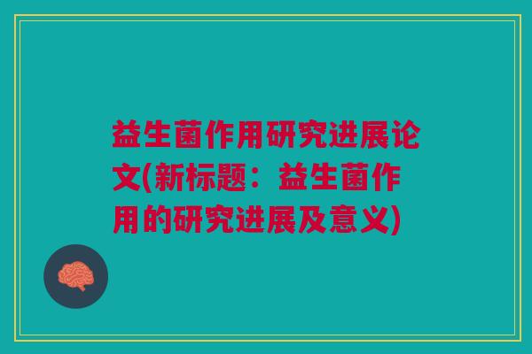 益生菌作用研究进展论文(新标题:益生菌作用的研究进展及意义)