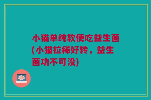 小猫单纯软便吃益生菌(小猫拉稀好转,益生菌功不可没) 小猫单纯软便吃益生菌(小猫拉稀好转,益生菌功不可没)