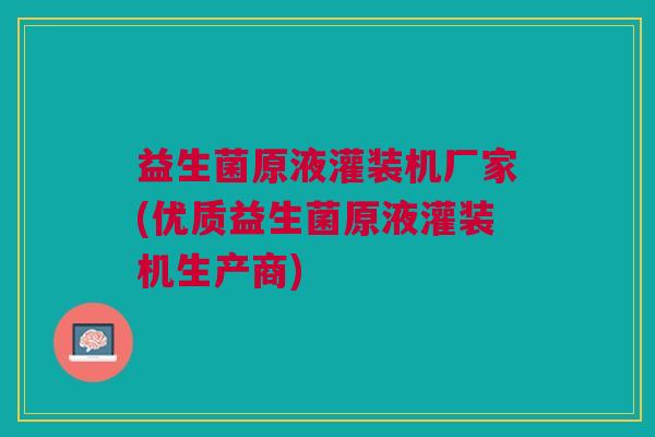 益生菌原液灌装机厂家(优质益生菌原液灌装机生产商)