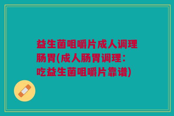益生菌咀嚼片成人调理肠胃(成人肠胃调理:吃益生菌咀嚼片靠谱) 益生菌咀嚼片成人调理肠胃(成人肠胃调理:吃益生菌咀嚼片靠谱)