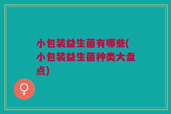 小包装益生菌有哪些(小包装益生菌种类大盘点)