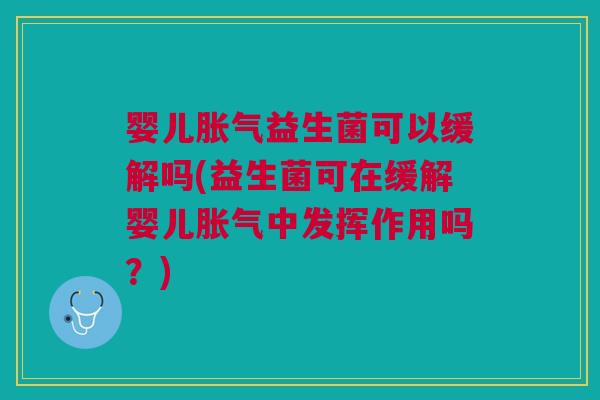 婴儿益生菌可以缓解吗(益生菌可在缓解婴儿中发挥作用吗?) 婴儿益生菌可以缓解吗(益生菌可在缓解婴儿中发挥作用吗?)