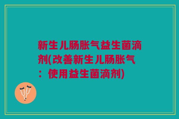 新生儿肠益生菌滴剂(改善新生儿肠：使用益生菌滴剂)