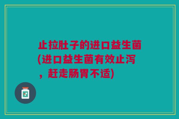 止拉肚子的进口益生菌(进口益生菌有效止泻,赶走肠胃不适) 止拉肚子的进口益生菌(进口益生菌有效止泻,赶走肠胃不适)