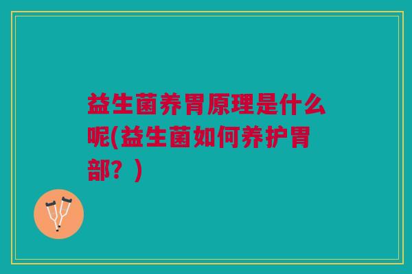 益生菌养胃原理是什么呢(益生菌如何养护胃部?) 益生菌养胃原理是什么呢(益生菌如何养护胃部?)