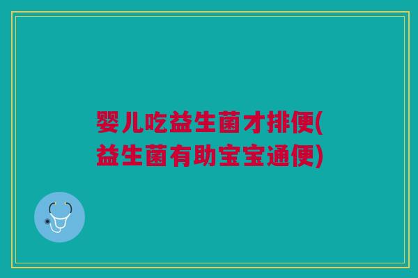 婴儿吃益生菌才排便(益生菌有助宝宝通便)