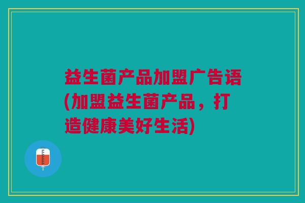 益生菌产品加盟广告语(加盟益生菌产品,打造健康美好生活)