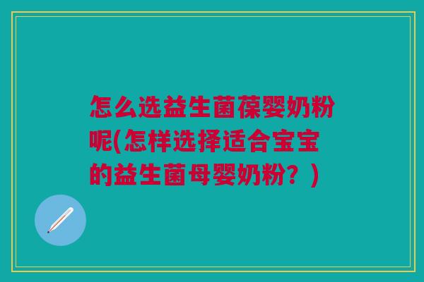 怎么选益生菌葆婴奶粉呢(怎样选择适合宝宝的益生菌母婴奶粉?)