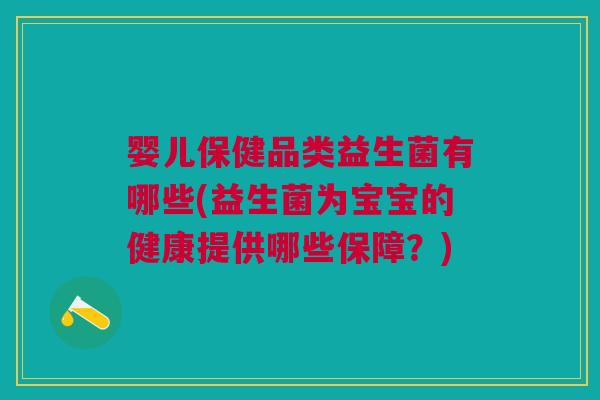 婴儿保健品类益生菌有哪些(益生菌为宝宝的健康提供哪些保障?)