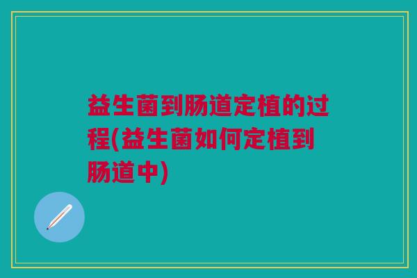 益生菌到肠道定植的过程(益生菌如何定植到肠道中)