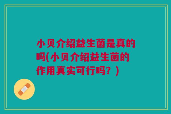 小贝介绍益生菌是真的吗(小贝介绍益生菌的作用真实可行吗?) 小贝介绍益生菌是真的吗(小贝介绍益生菌的作用真实可行吗?)
