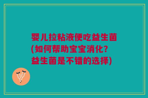 婴儿拉粘液便吃益生菌(如何帮助宝宝消化?益生菌是不错的选择)