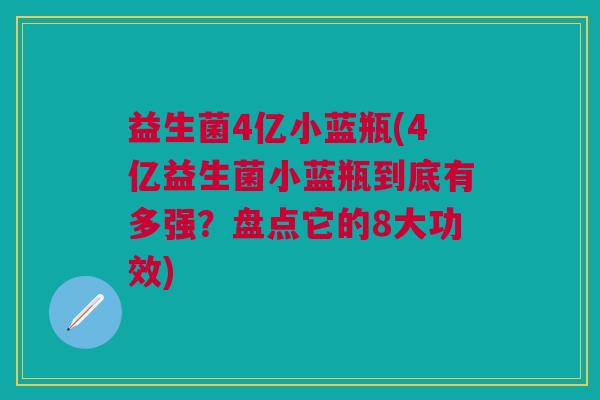 益生菌4亿小蓝瓶(4亿益生菌小蓝瓶到底有多强?盘点它的8大功效)