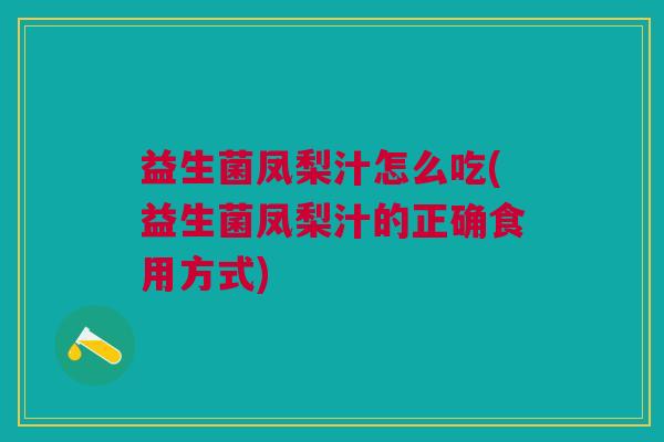 益生菌凤梨汁怎么吃(益生菌凤梨汁的正确食用方式)