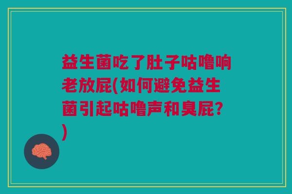 益生菌吃了肚子咕噜响老放屁(如何避免益生菌引起咕噜声和臭屁?)