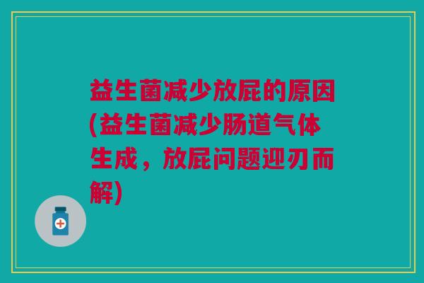 益生菌减少放屁的原因(益生菌减少肠道气体生成,放屁问题迎刃而解)