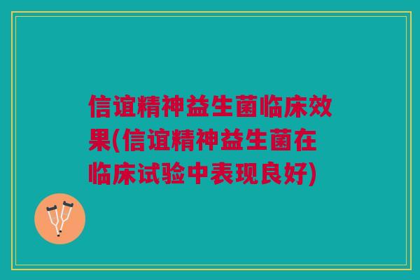 信谊精神益生菌临床效果(信谊精神益生菌在临床试验中表现良好) 信谊精神益生菌临床效果(信谊精神益生菌在临床试验中表现良好)