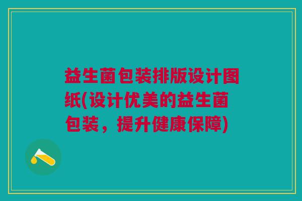 益生菌包装排版设计图纸(设计优美的益生菌包装,提升健康保障)
