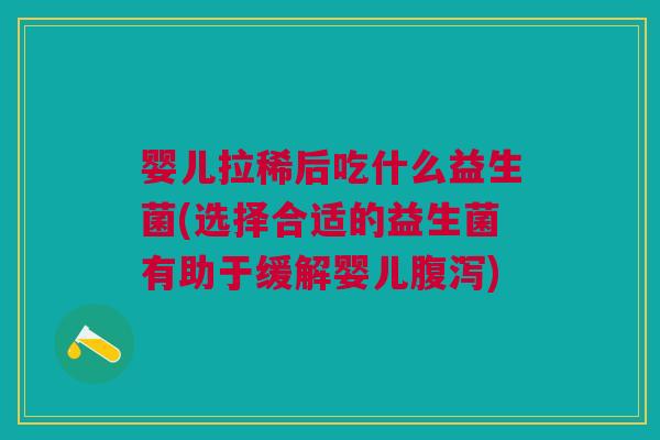 婴儿拉稀后吃什么益生菌(选择合适的益生菌有助于缓解婴儿腹泻)